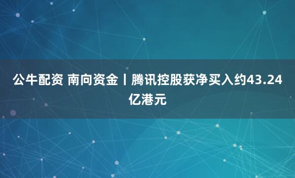 公牛配资 南向资金丨腾讯控股获净买入约43.24亿港元