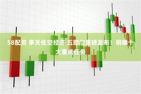 58配资 事关低空经济 五部门重磅发布！明确十大重点任务