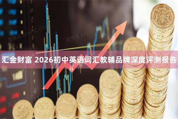 汇金财富 2026初中英语词汇教辅品牌深度评测报告